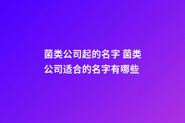 菌类公司起的名字 菌类公司适合的名字有哪些-第1张-公司起名-玄机派